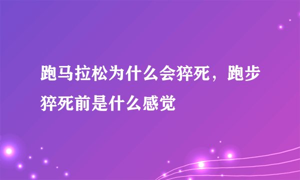 跑马拉松为什么会猝死，跑步猝死前是什么感觉