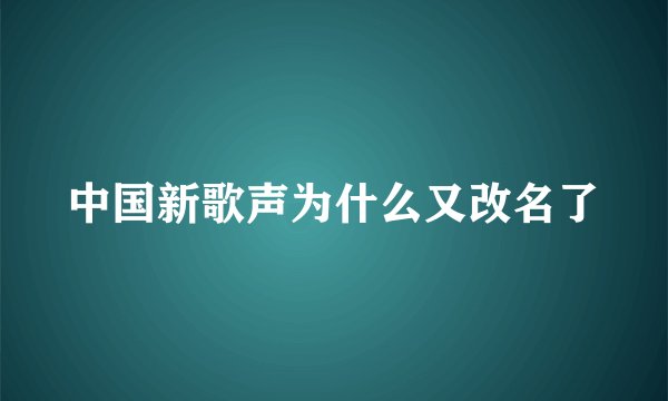 中国新歌声为什么又改名了