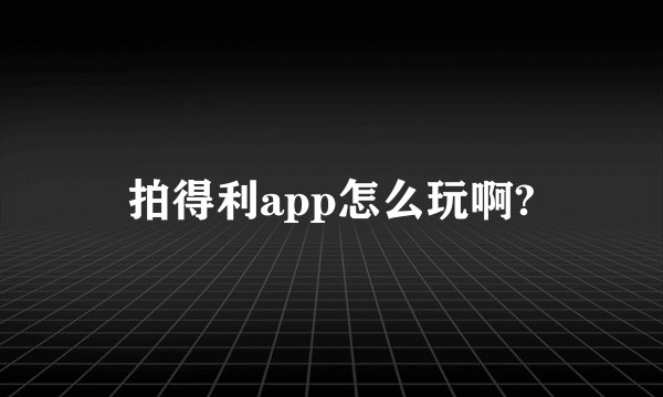 拍得利app怎么玩啊?