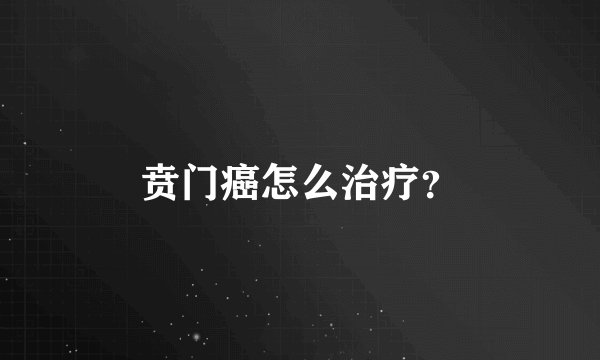 贲门癌怎么治疗？