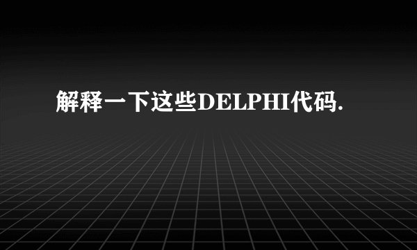 解释一下这些DELPHI代码.