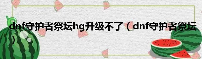 dnf守护者祭坛hg升级不了(dnf守护者祭坛)