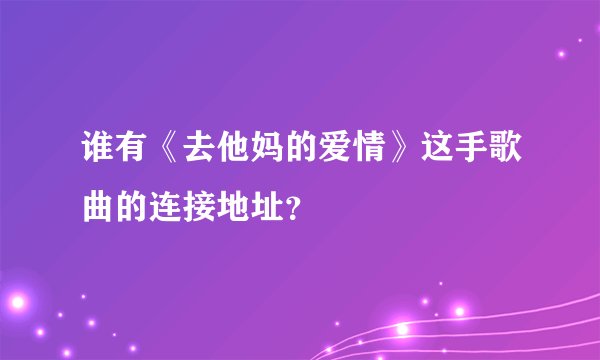 谁有《去他妈的爱情》这手歌曲的连接地址？