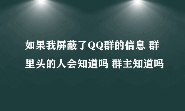 如果我屏蔽了QQ群的信息 群里头的人会知道吗 群主知道吗