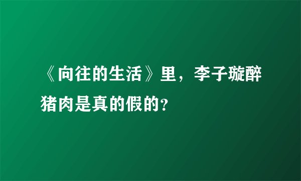 《向往的生活》里，李子璇醉猪肉是真的假的？