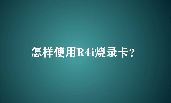怎样使用R4i烧录卡？