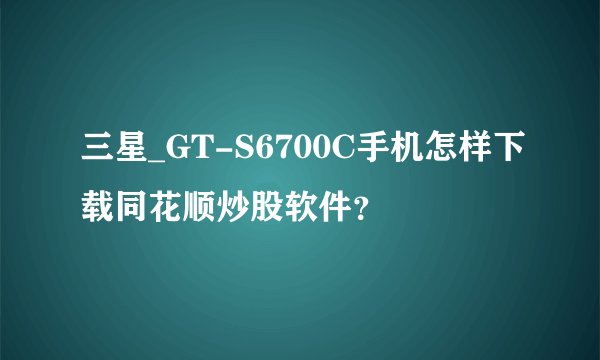 三星_GT-S6700C手机怎样下载同花顺炒股软件？