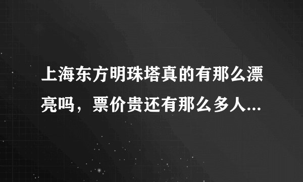 上海东方明珠塔真的有那么漂亮吗，票价贵还有那么多人上去，真的有那么值得一看吗？