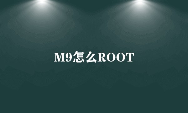 M9怎么ROOT