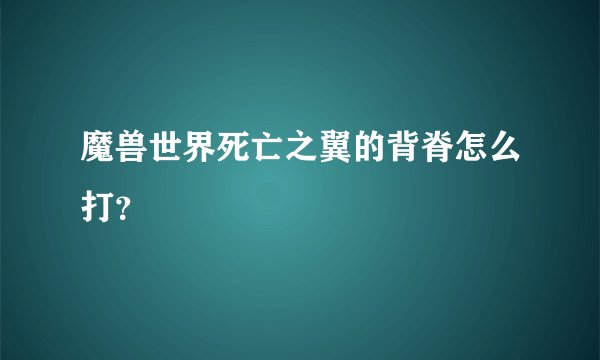 魔兽世界死亡之翼的背脊怎么打？