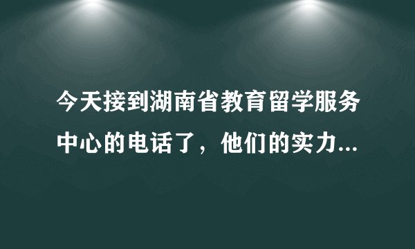 今天接到湖南省教育留学服务中心的电话了，他们的实力怎么样啊！