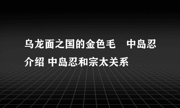 乌龙面之国的金色毛毬中岛忍介绍 中岛忍和宗太关系