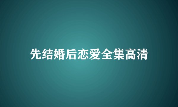 先结婚后恋爱全集高清