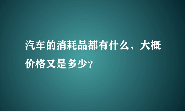 汽车的消耗品都有什么，大概价格又是多少？