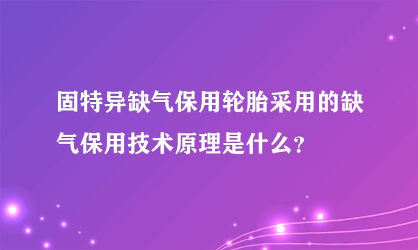 固特异缺气保用轮胎采用的缺气保用技术原理是什么？