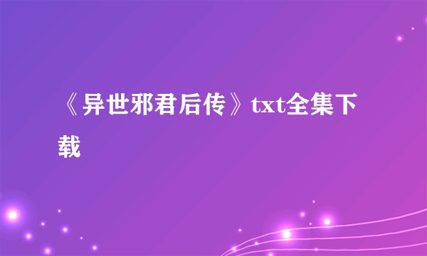 《异世邪君后传》txt全集下载