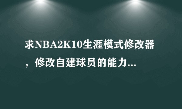 求NBA2K10生涯模式修改器，修改自建球员的能力值，需要什么修改器，以及操作？