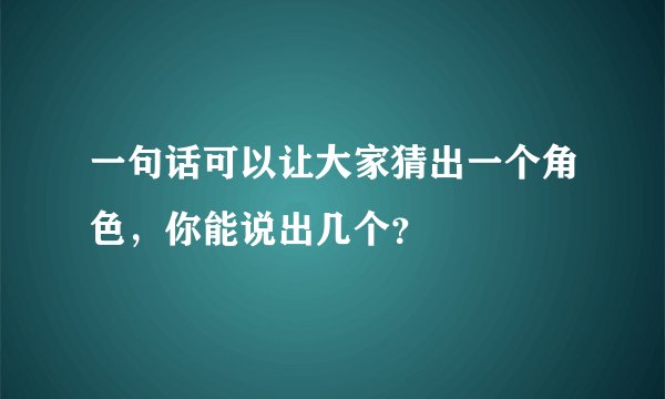 一句话可以让大家猜出一个角色，你能说出几个？