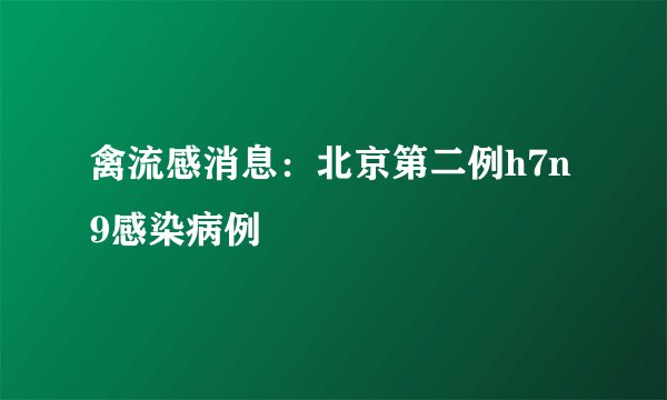 禽流感消息：北京第二例h7n9感染病例