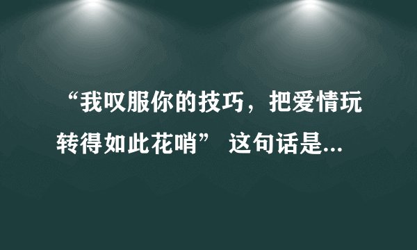 “我叹服你的技巧，把爱情玩转得如此花哨” 这句话是什么意思？褒义还是贬义？ 求解？