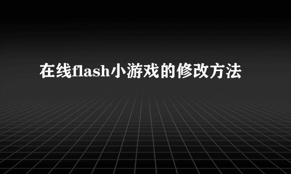 在线flash小游戏的修改方法