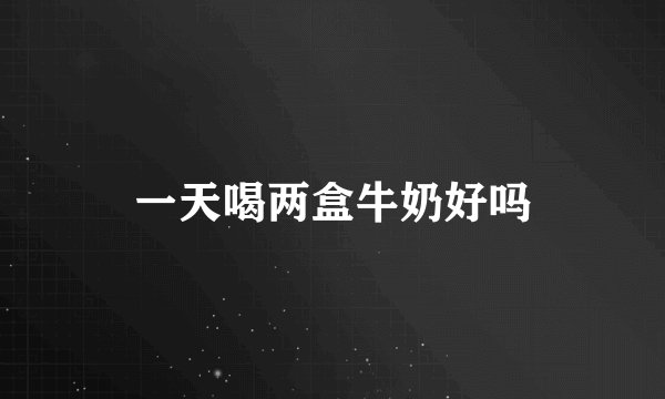 一天喝两盒牛奶好吗