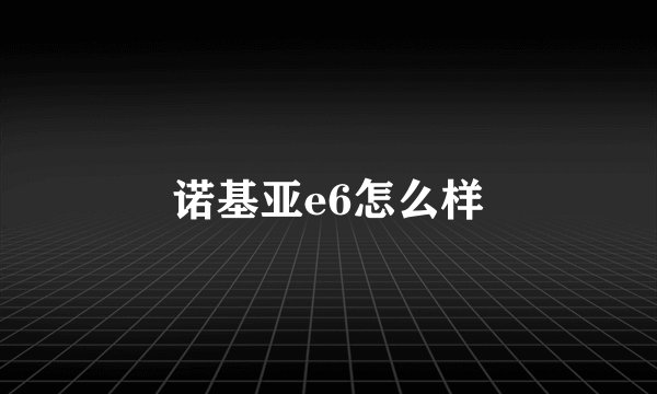 诺基亚e6怎么样