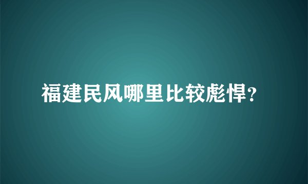 福建民风哪里比较彪悍？