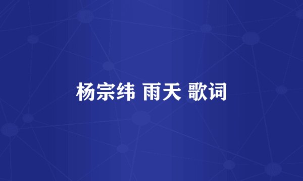 杨宗纬 雨天 歌词