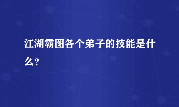 江湖霸图各个弟子的技能是什么？