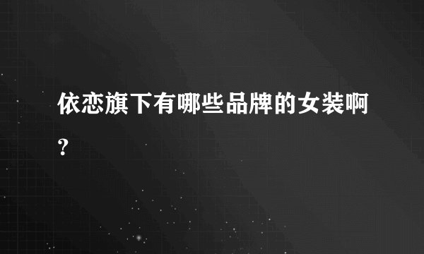 依恋旗下有哪些品牌的女装啊？