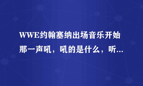 WWE约翰塞纳出场音乐开始那一声吼，吼的是什么，听不清楚。。求大神告诉下