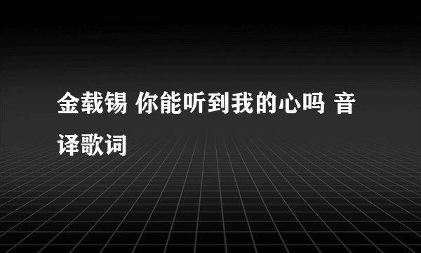 金载锡 你能听到我的心吗 音译歌词