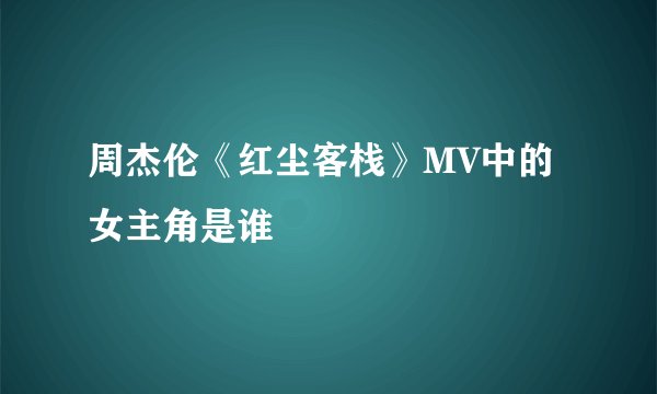 周杰伦《红尘客栈》MV中的女主角是谁