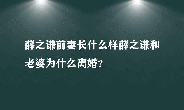 薛之谦前妻长什么样薛之谦和老婆为什么离婚？