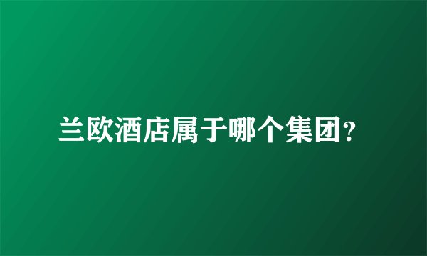 兰欧酒店属于哪个集团？