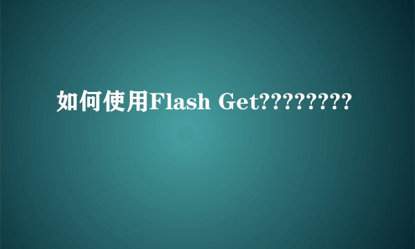 如何使用Flash Get????????