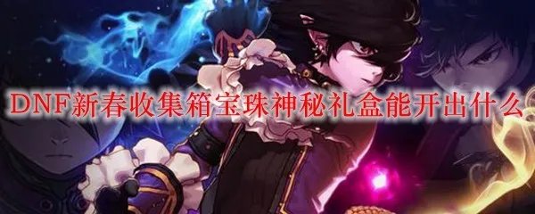 DNF新春收集箱宝珠神秘礼盒能开出什么