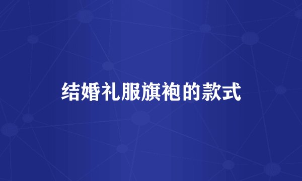 结婚礼服旗袍的款式