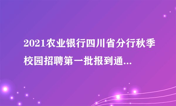2021农业银行四川省分行秋季校园招聘第一批报到通知（2020届）
