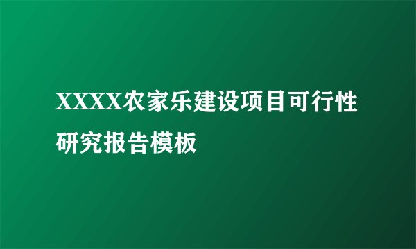 XXXX农家乐建设项目可行性研究报告模板