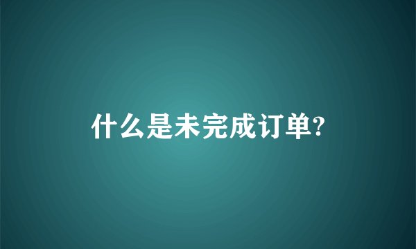 什么是未完成订单?