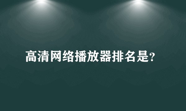 高清网络播放器排名是？