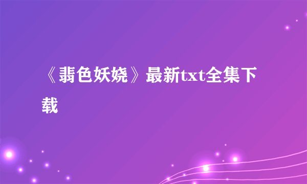 《翡色妖娆》最新txt全集下载