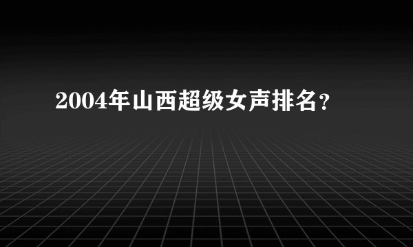 2004年山西超级女声排名？