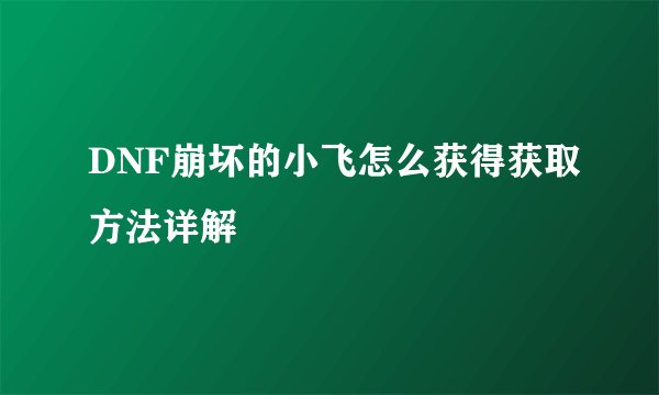 DNF崩坏的小飞怎么获得获取方法详解