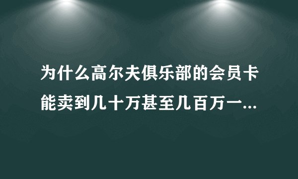 为什么高尔夫俱乐部的会员卡能卖到几十万甚至几百万一张，办会员卡真的是去打球的吗？