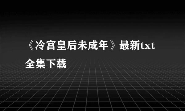 《冷宫皇后未成年》最新txt全集下载