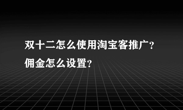 双十二怎么使用淘宝客推广？佣金怎么设置？