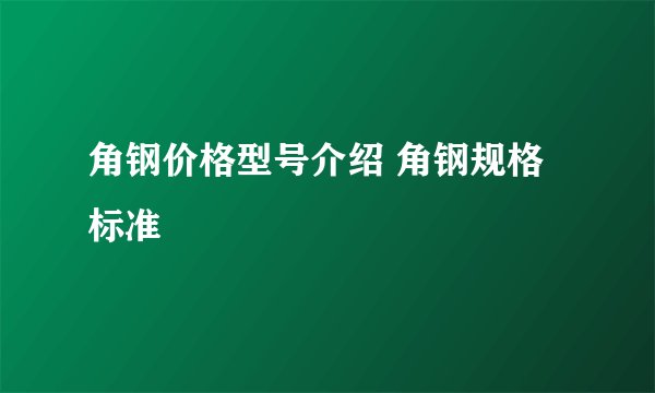 角钢价格型号介绍 角钢规格标准